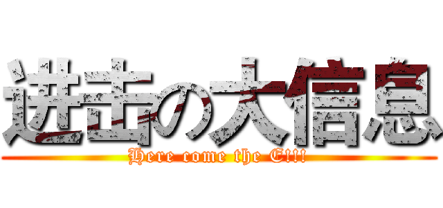 进击の大信息 (Here come the E!!!)