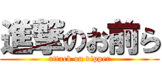 進撃のお前ら (attack on vipper)
