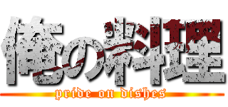 俺の料理 (pride on dishes)