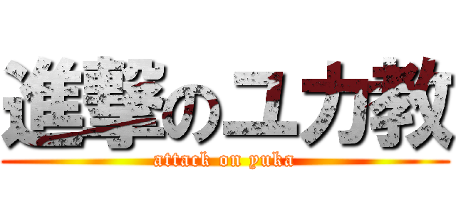 進撃のユカ教 (attack on yuka)