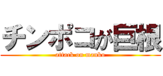 チンポコが巨根 (attack on manko)