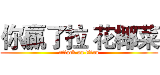 你贏了拉 花椰菜 (attack on titan)