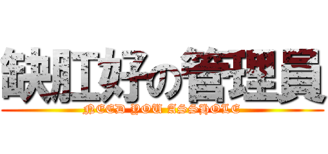 缺肛好の管理員 (NEED YOU ASSHOLE)