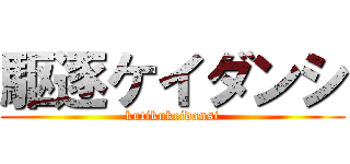 駆逐ケイダンシ (kutikukeidansi)