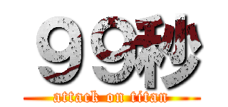 ９９秒 (attack on titan)