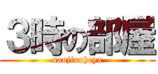 ３時の部屋 (sanjinoheya)