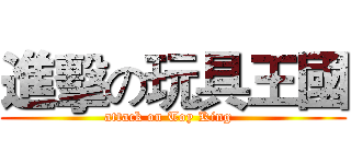 進擊の玩具王國 (attack on Toy King  )
