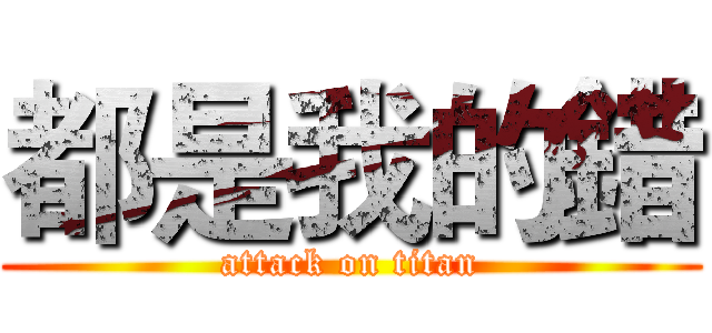 都是我的錯 (attack on titan)