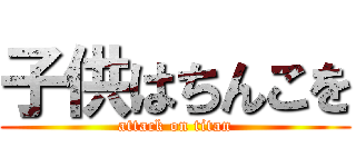 子供はちんこを (attack on titan)