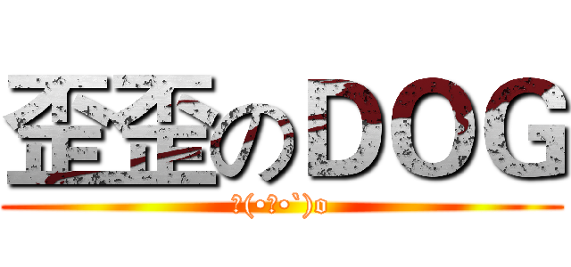 歪歪のＤＯＧ (ヾ(•ω•`)o)