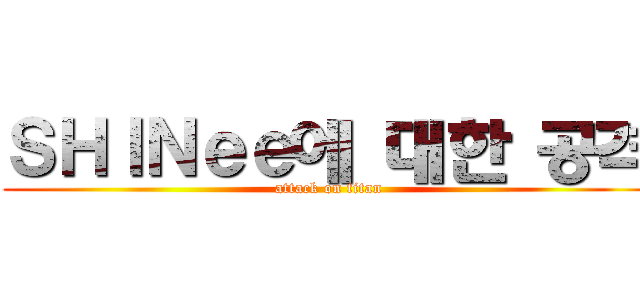 ＳＨＩＮｅｅ에 대한 공격 (attack on titan)