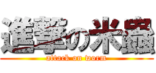 進撃の米蟲 (attack on worm)