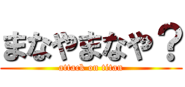 まなやまなや？ (attack on titan)
