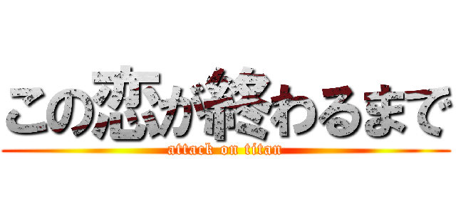 この恋が終わるまで (attack on titan)