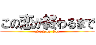 この恋が終わるまで (attack on titan)