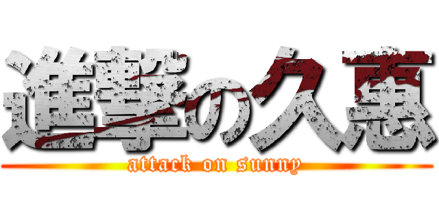 進撃の久惠 (attack on sunny)