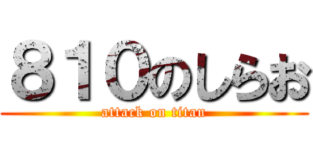 ８１０のしらお (attack on titan)
