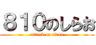 ８１０のしらお (attack on titan)