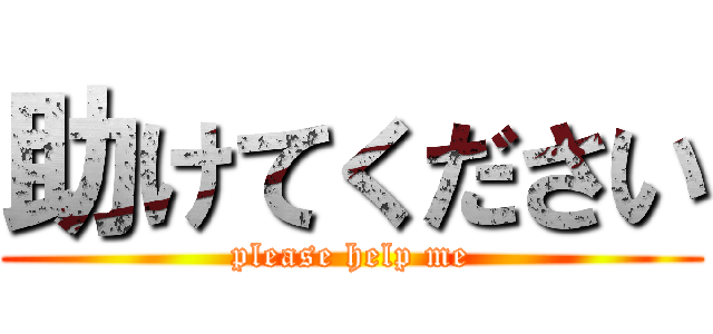 助けてください (please help me)