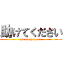 助けてください (please help me)