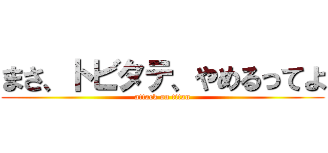 まさ、トビタテ、やめるってよ (attack on titan)