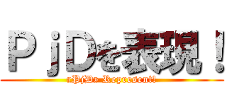 ＰｊＤを表現！ («PjD» Represent!)