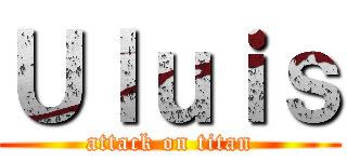 Ｕｌｕｉｓ (attack on titan)