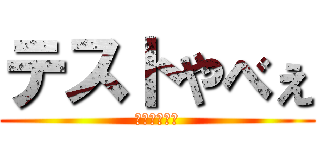 テストやべぇ (テストやべぇ)