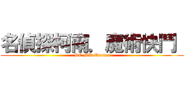 名偵探柯南．魔術快鬥  (DC.MK Quotes)