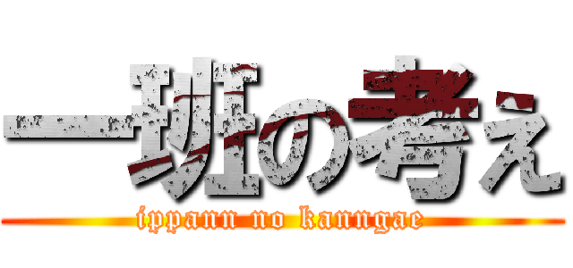 一班の考え (ippann no kanngae)