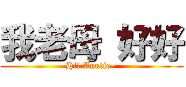 我老母 好好 (Hi! Auntie~)