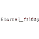 Ｅｔｅｒｎａｌ＿ｆｒｉｄａｙ ()