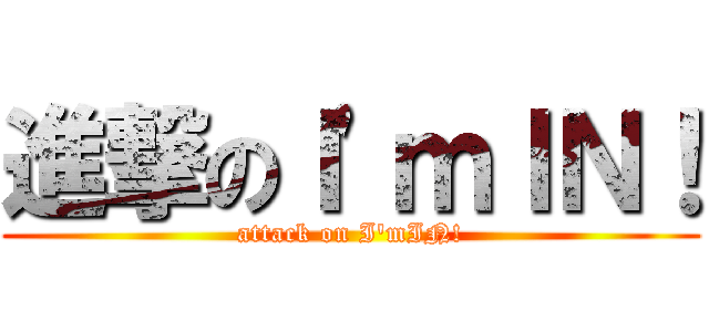 進撃のＩ\'ｍＩＮ！ (attack on I\'mIN!)