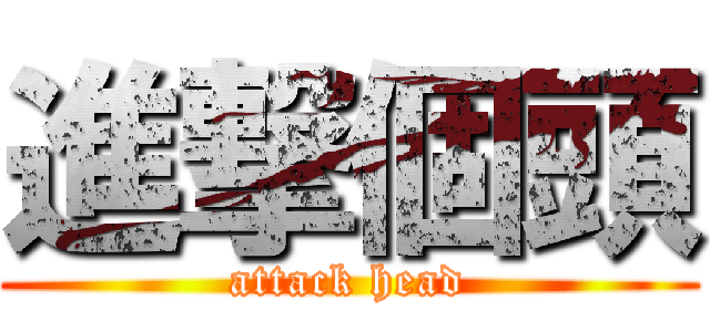 進撃個頭 (attack head)