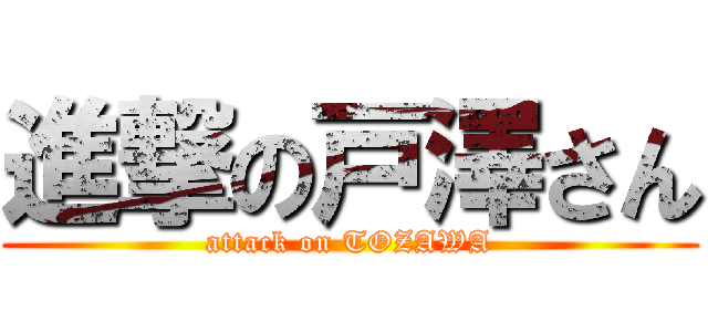 進撃の戸澤さん (attack on TOZAWA)