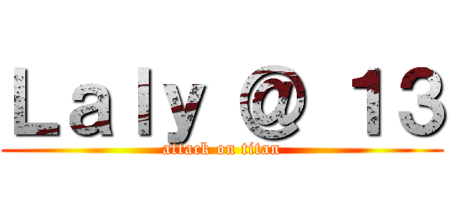 Ｌａｌｙ ＠ １３ (attack on titan)