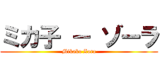 ミカ子 － ゾーラ (Mikako Zora)