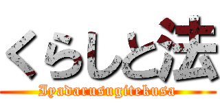 くらしと法 (Iyadarusugitekusa)