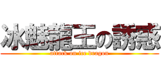 冰魅龍王の誘惑 (attack on ice dragon)