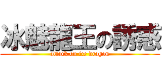 冰魅龍王の誘惑 (attack on ice dragon)