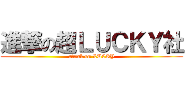 進撃の超ＬＵＣＫＹ社 (attack on LUCKY)