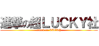 進撃の超ＬＵＣＫＹ社 (attack on LUCKY)