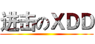 进击のＸＤＤ ()