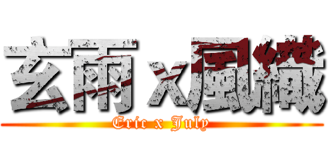 玄雨ｘ風織 (Eric x July)