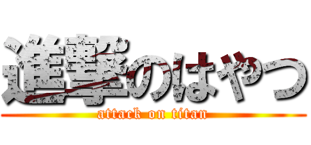 進撃のはやつ (attack on titan)