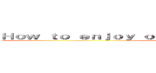 Ｈｏｗ ｔｏ ｅｎｊｏｙ ｏｎｅｓｅｌｆ ｗｉｔｈ ａ ｔｈｒｉｌｌ  ()