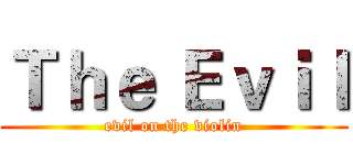 Ｔｈｅ Ｅｖｉｌ (evil on the violin)