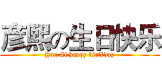 彦熙の生日快乐 (Yan Xi happy birthday)