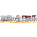 彦熙の生日快乐 (Yan Xi happy birthday)