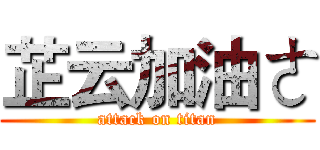 芷云加油ㄜ (attack on titan)